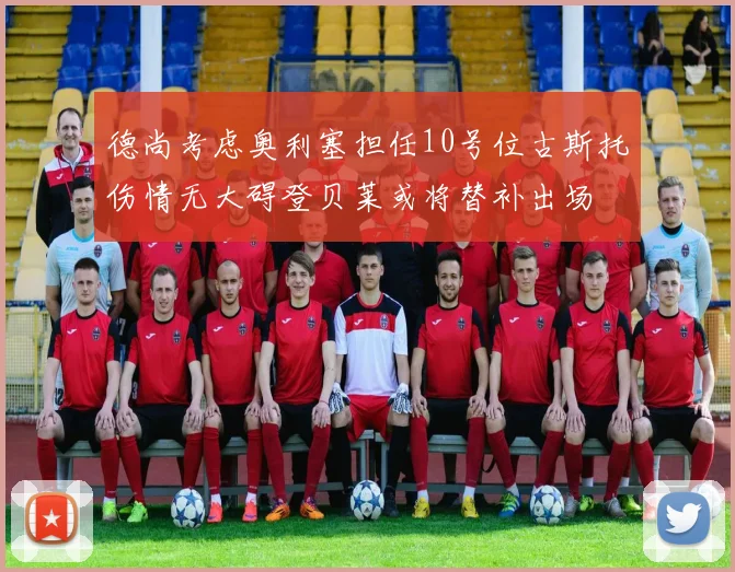 德尚考虑奥利塞担任10号位古斯托伤情无大碍登贝莱或将替补出场